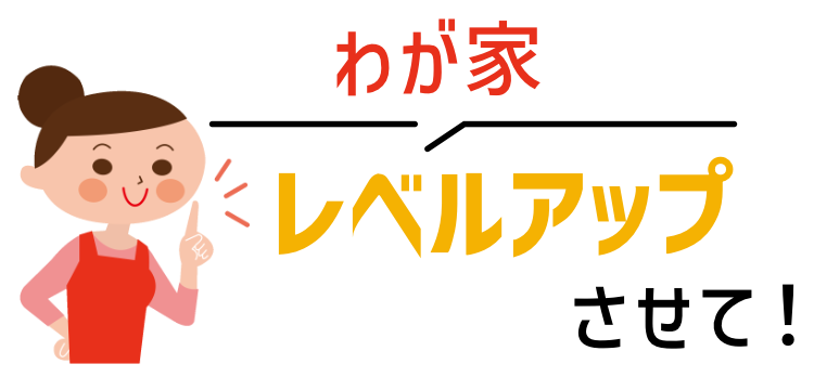 わが家レベルアップさせて！